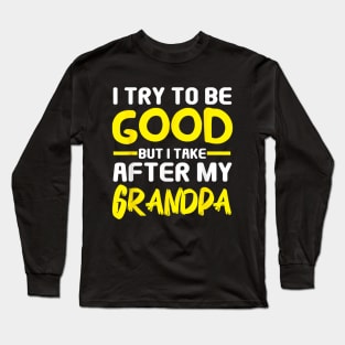 I try to be good but i take after my grandpa Long Sleeve T-Shirt